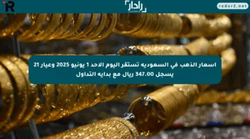 أسعار الذهب في السعودية تستقر اليوم الأحد 1 يونيو 2025 وعيار 21 يسجل 347.00 ريال مع بداية التداول